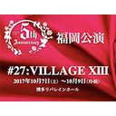5th Anniversary #27:VILLAGE XIII 福岡公演 第6ステージ 14:30時開演