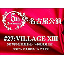 5th Anniversary #27:VILLAGE XIII 名古屋公演 第1ステージ 19:00時開演