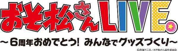 おそ松さんLIVE～6周年おめでとう！みんなでグッズづくり～ - 2021/11