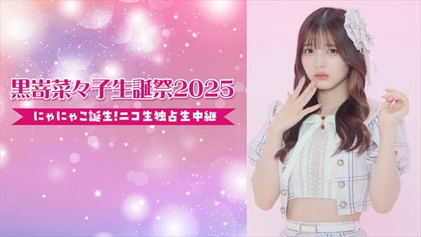 黒嵜菜々子生誕祭2025 にゃにゃこ誕生！ ニコ生独占生中継 - 2025/5/31