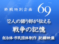 【終戦特集】12人の語り部が伝える戦争の記憶～自治体・市民団体が制作した記録映像集～