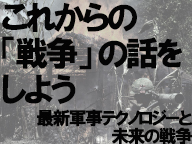 これからの「戦争」の話をしよう～最新軍事テクノロジーと未来の戦争～