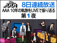 【8夜連続放送】AAA 10年の軌跡をLIVEで振り返る ～第1夜～