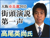 【大阪市長選2015】高尾英尚氏 街頭第一声 生中継