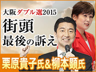 【大阪ダブル選2015】栗原貴子氏＆柳本顕氏 街頭最後の訴え 生中継