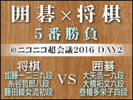 囲碁 将棋 5番勝負 ニコニコ超会議16 16 04 30 土 14 30開始 ニコニコ生放送