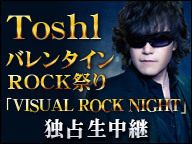 ToshlバレンタインROCK祭り「VISUAL ROCK NIGHT」独占生中継