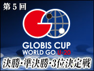 第5回グロービス杯世界囲碁U-20 決勝・準決勝・3位決定戦