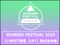 IDORISE!! FESTIVAL 2023 O-WEST会場 DAY1 独占生中継