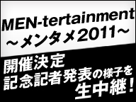 「MEN-tertainment～メンタメ2011～」開催決定記念記者発表の様子を生中継！