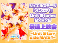 ジュエルステージ「オンエア！」Unit Stories　M×R×E 最速上映会～Unit Story side MAISY～