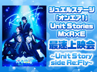 ジュエルステージ「オンエア！」Unit Stories　M×R×E 最速上映会～Unit Story side Re:Fly～