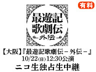 【大阪】『最遊記歌劇伝－外伝－』 10/22(日)12:30公演 ニコ生独占生中継（有料）