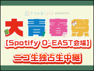 大青春祭【Spotify O-EAST会場】ニコ生独占生中継