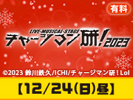 【有料】Live-Musical-Stage『チャージマン研！』2023【12/24(日)昼】