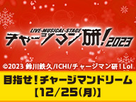 Live-Musical-Stage『チャージマン研！』2023　目指せ！チャージマンドリーム【12/25(月)】