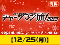 【有料】Live-Musical-Stage『チャージマン研！』2023【12/25(月)】