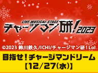 Live-Musical-Stage『チャージマン研！』2023　目指せ！チャージマンドリーム【12/27(水)】