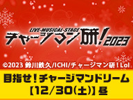 Live-Musical-Stage『チャージマン研！』2023　目指せ！チャージマンドリーム【12/30(土)】昼