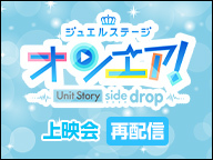 ジュエルステージ「オンエア！」Unit Stories H×D 最速上映会 ～Unit Story side drop～　再配信