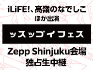 iLiFE!、高嶺のなでしこ ほか出演「ッスッゴイフェス」 Zepp Shinjuku会場 独占生中継