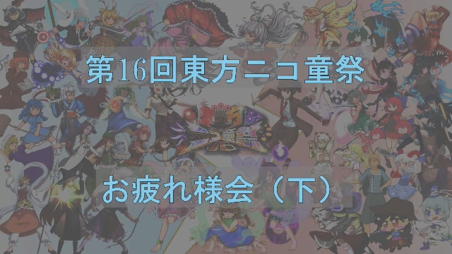 【第16回東方ニコ童祭】お疲れ様会（下）